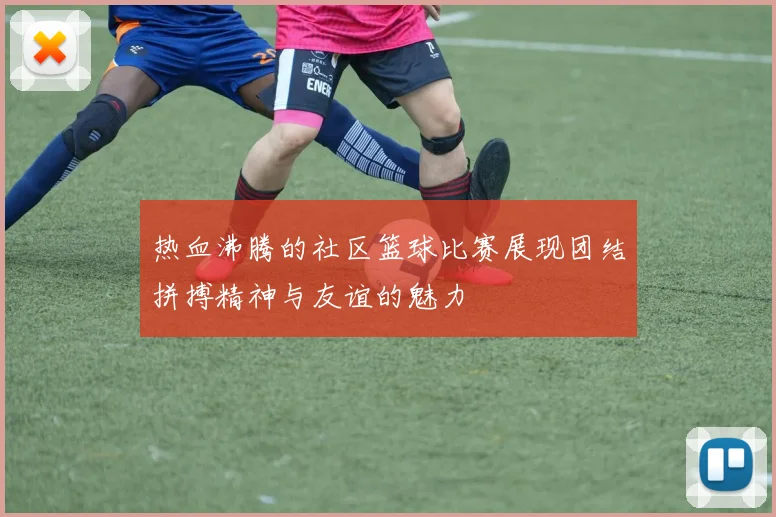 热血沸腾的社区篮球比赛展现团结拼搏精神与友谊的魅力