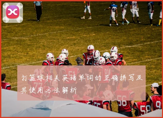 打篮球相关英语单词的正确拼写及其使用方法解析
