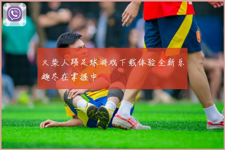 火柴人踢足球游戏下载体验全新乐趣尽在掌握中